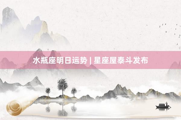 水瓶座明日运势 | 星座屋泰斗发布