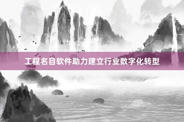 工程名目软件助力建立行业数字化转型