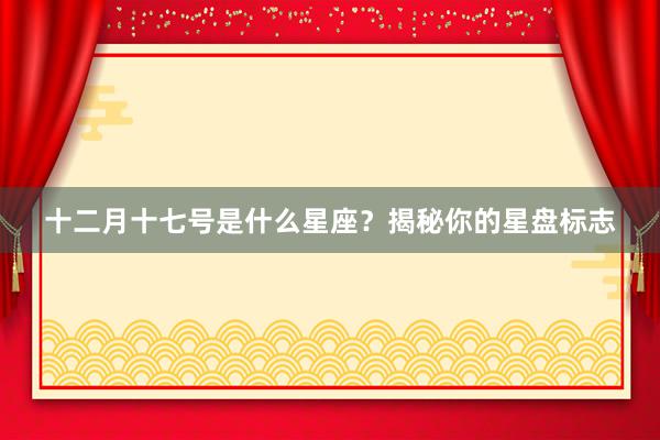 十二月十七号是什么星座？揭秘你的星盘标志