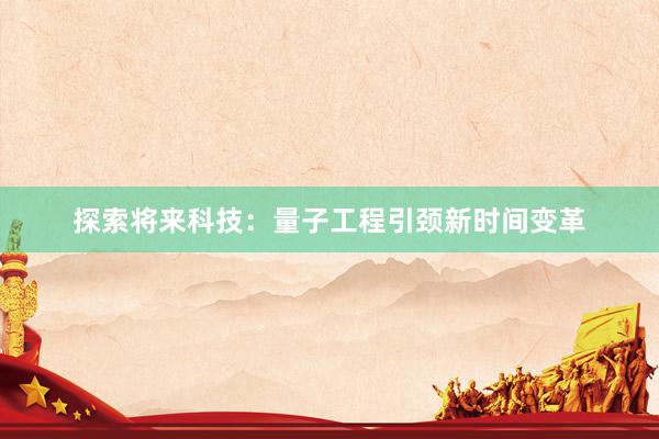 探索将来科技：量子工程引颈新时间变革
