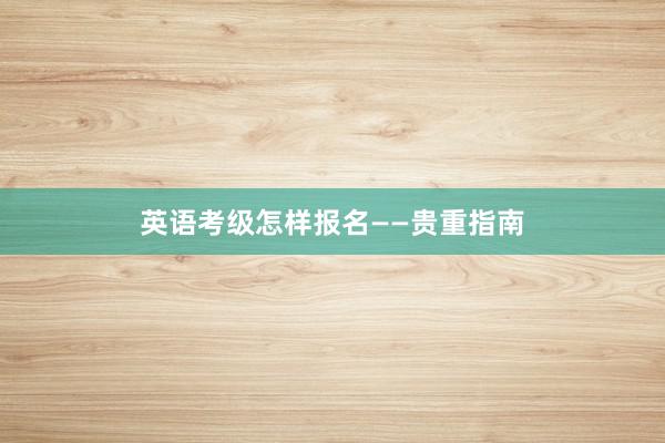 英语考级怎样报名——贵重指南