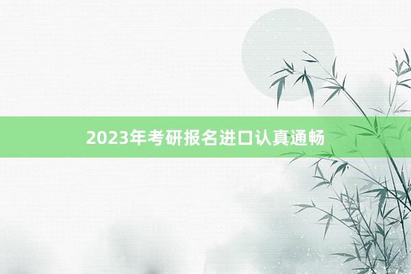 2023年考研报名进口认真通畅